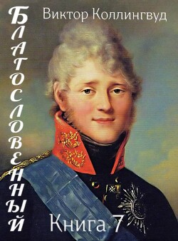 Благословенный. Книга 7 (СИ) - Коллингвуд Виктор