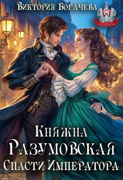 Княжна Разумовская. Спасти Императора (СИ) - Богачева Виктория