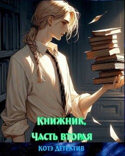 Книжник. Часть вторая (СИ) - Котэ-Детектив