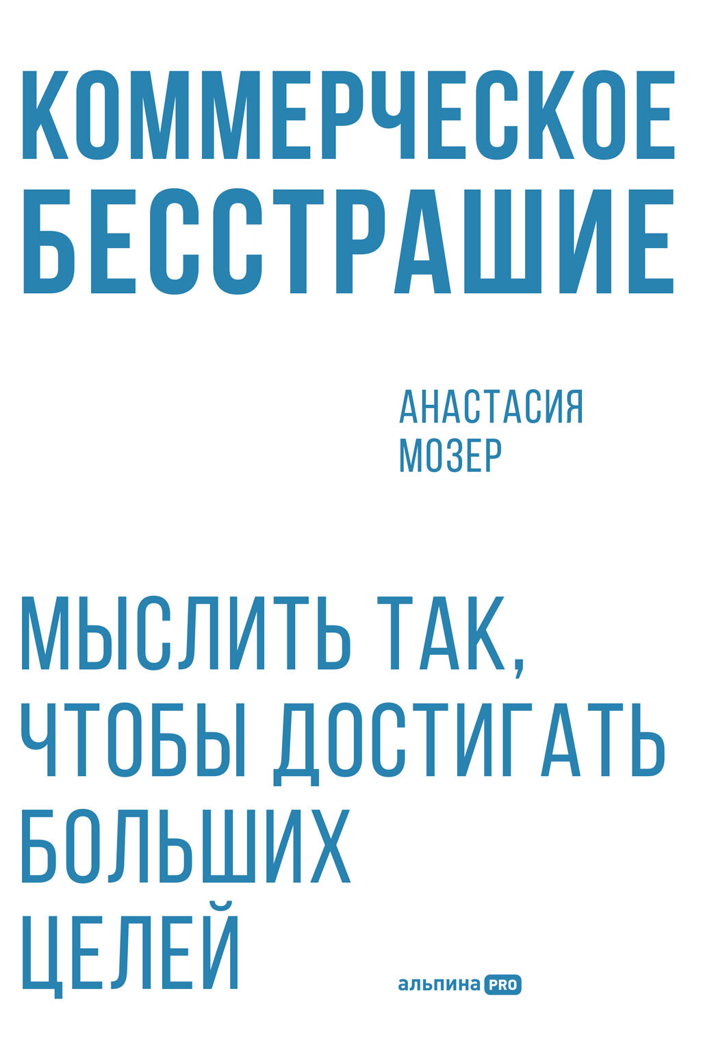 Коммерческое бесстрашие: Мыслить так, чтобы достигать больших целей - Анастасия Мозер