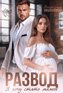 Развод. Я хочу стать мамой (СИ) - Вишневская Виктория