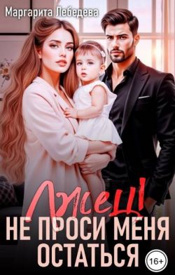 Лжец! Не проси меня остаться - Маргарита Лебедева