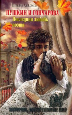 Пушкин и Гончарова. Последняя любовь поэта - Татьяна Сергеевна Алексеева