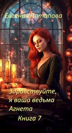 Здравствуйте, я ваша ведьма Агнета. Книга 7 - Евгения Владимировна Потапова
