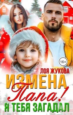 Измена. Папа! Я тебя загадал (СИ) - Жукова Лоя