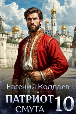 Патриот. Смута. Том 10 (СИ) - Колдаев Евгений Андреевич