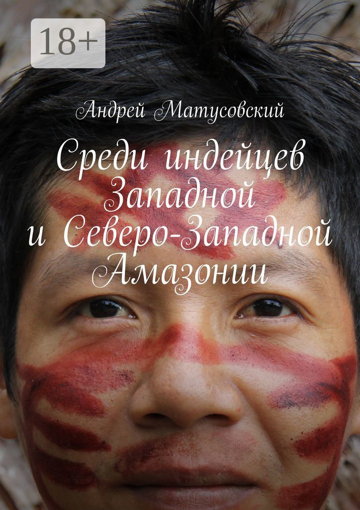 Среди индейцев Западной и Северо-Западной Амазонии - Андрей Матусовский