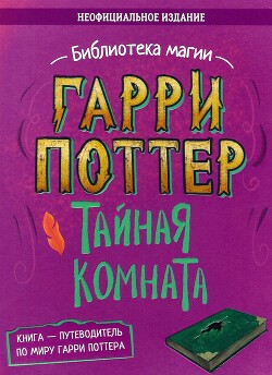 Гарри Поттер. Тайная комната. Путеводитель по миру Гарри Поттера (неофициальное издание) - Коллектив авторов