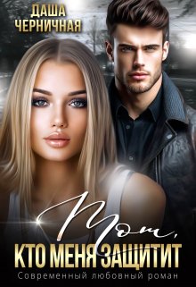 Тот, кто меня защитит - Даша Черничная