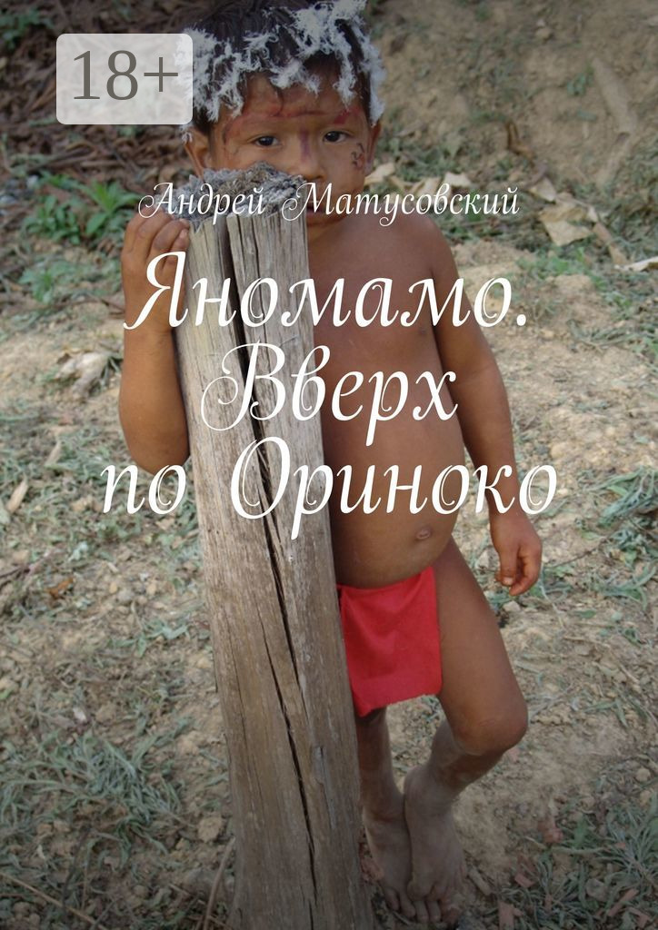 Яномамо. Вверх по Ориноко - Андрей Матусовский
