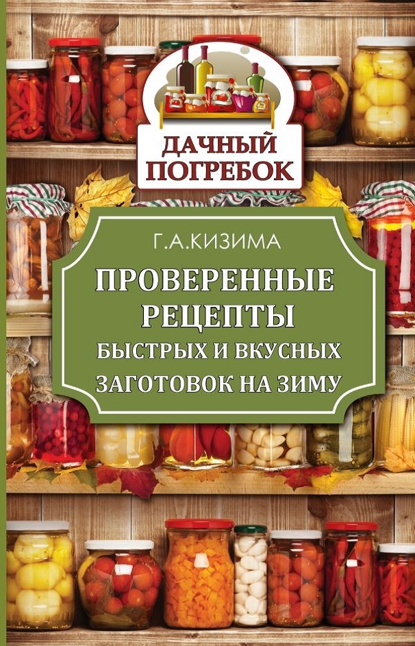 Проверенные рецепты быстрых и вкусных заготовок на зиму - Галина Александровна Кизима