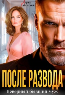 После развода. Неверный бывший муж - Лариса Рубенская