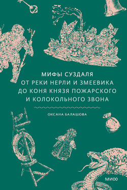 Мифы Суздаля. От реки Нерли и змеевика до коня князя Пожарского и колокольного звона - Балашова Оксана