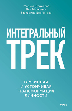 Интегральный трек. Глубинная и устойчивая трансформация личности - Данилова Марина