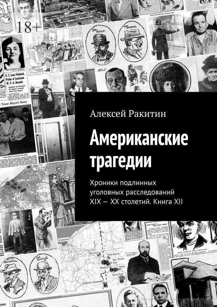Американские трагедии. Хроники подлинных уголовных расследований XIX–XX столетий. Книга XII - Алексей Ракитин