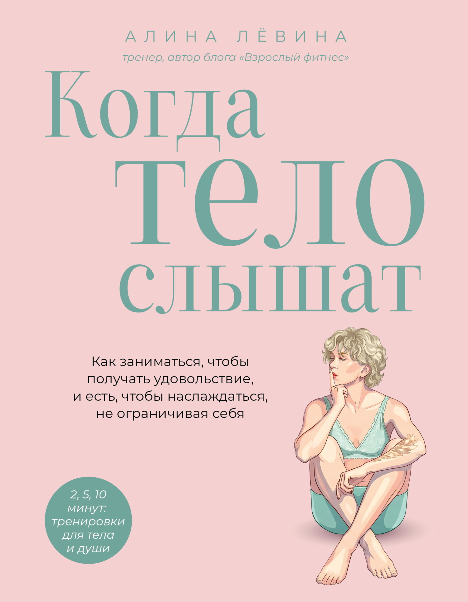 Когда тело слышат. Как заниматься, чтобы получать удовольствие и есть, чтобы наслаждаться, не ограничивая себя - Алина Анатольевна Лёвина