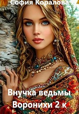 Внучка ведьмы Воронихи. Книга 2 - София Коралова