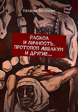 Раскол и личность. Протопоп Аввакум и другие... - Наталья Александровна Веселова