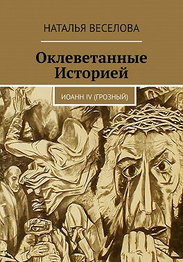 Оклеветанные историей... Иоанн IV Грозный - Наталья Александровна Веселова