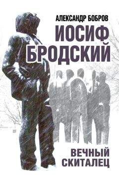 Александр Бобров - Иосиф Бродский. Вечный скиталец