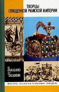 Василий Балакин - Творцы Священной Римской империи