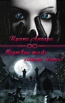 Ирина Ангара - Мертвые тоже хотят жить (СИ)